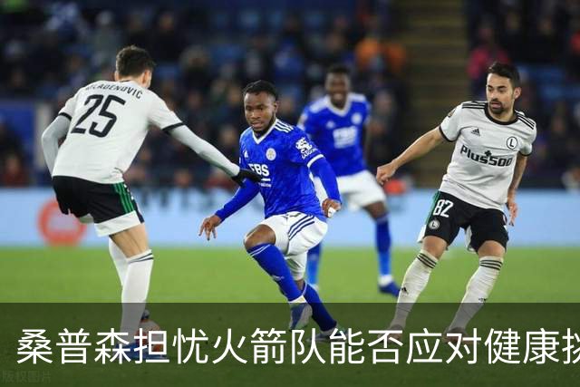 桑普森担忧火箭队能否应对健康挑战